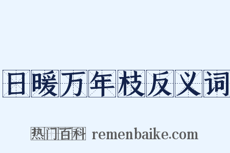 日暖万年枝反义词是什么意思的图片